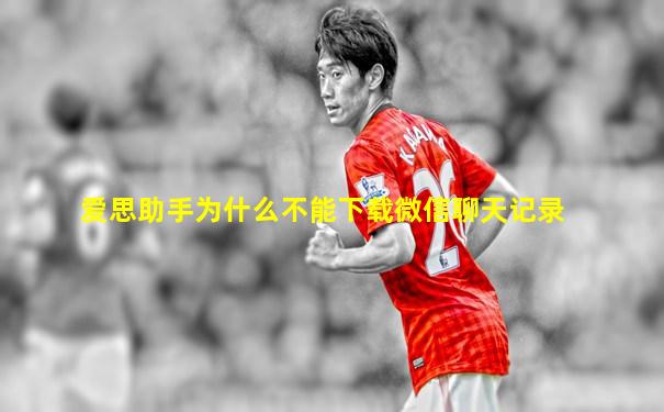 爱思助手为什么不能下载微信聊天记录