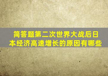 简答题第二次世界大战后日本经济高速增长的原因有哪些
