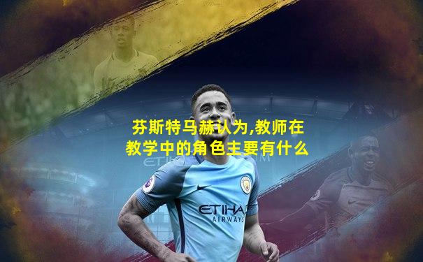 芬斯特马赫认为,教师在教学中的角色主要有什么