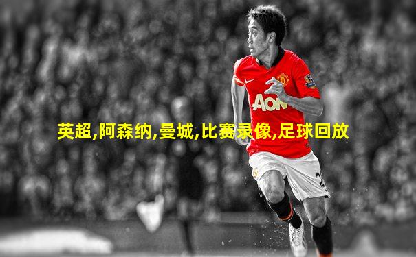 英超,阿森纳,曼城,比赛录像,足球回放