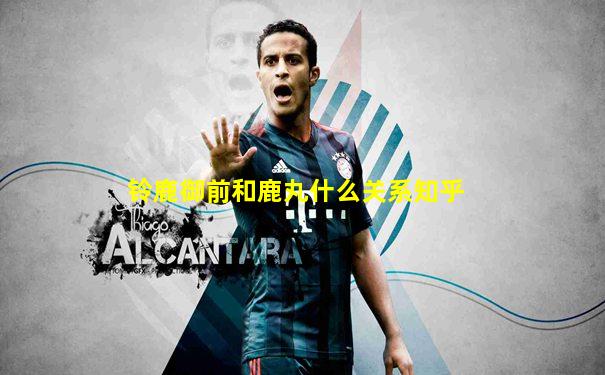 铃鹿御前和鹿丸什么关系知乎