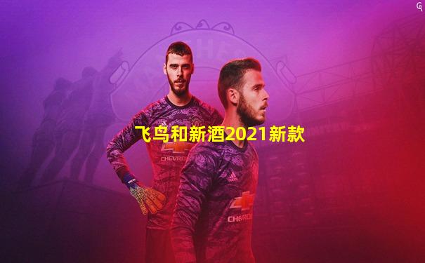 飞鸟和新酒2021新款