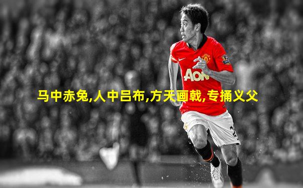 马中赤兔,人中吕布,方天画戟,专捅义父